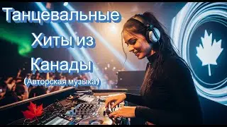 Танцевальные Хиты из Канады | Авторская Музыка