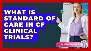 What Is Standard Of Care In CF Clinical Trials? - Cystic Fibrosis Health Hub