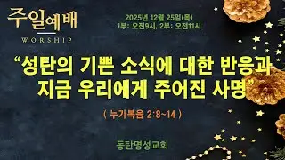 성탄축하감사예배(2025.12.25/목, 오전11시) 성탄의 기쁜 소식에 대한 반응과 지금 우리에게 주어진 사명(누가복음 2:8~14)_동탄명성교회 정보배목사
