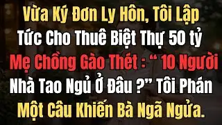 Vừa Ký Đơn Ly Hôn,Tôi Cho Thuê Biệt Thự 50 Tỷ, Mẹ Chồng Gào Thét: 