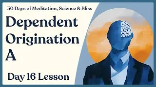 Day 16: Dependent Origination - How the Mind Creates Reality | 30 Days of Meditation, Science, Bliss