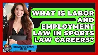 What Is Labor And Employment Law In Sports Law Careers? - Sports and Entertainment Law Guru