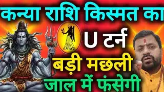 कन्या राशि किस्मत का यू टर्न होने वाला है बड़ी मछली जल में फंसने वाली है kanya rashi 