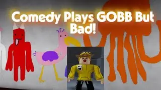 Comedy Plays GOBB but Bad!
