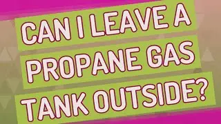 Can I leave a propane gas tank outside?