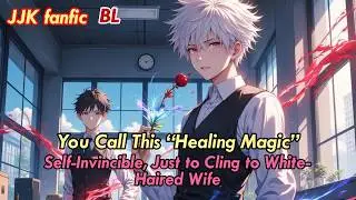JJK BL🌈You Call This &ldquo;Healing Magic&rdquo;? Self-Invincible, Just to Cling to White-Haired Wife!