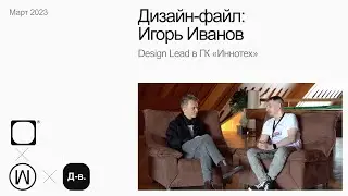 Игорь Иванов, Design Lead в ГК &laquo;Иннотех&raquo;. Дизайн-файл