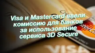 Visa и Mastercard ввели комиссию для банков за использование сервиса 3D Secure
