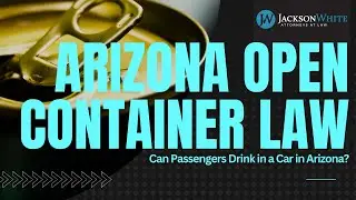 Arizona Open Container Law | Can Passengers Drink in a Car? | Tempe Criminal Lawyer Explains