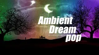 Ambient Dream pop v2501 | Ambient, Dream Pop, Soft Vocals, Chill Music