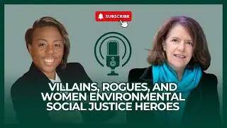 Villains, Rogues, and Women Environmental Social Justice Heroes | WORxK Solutions Podcast