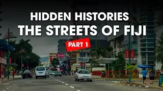 Hidden Histories - The Streets of Fiji - Part 1