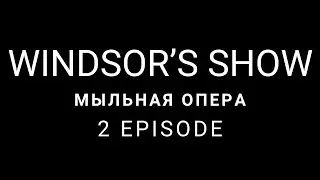 Windsor&rsquo;s Show | Мыльная опера | 2 episode