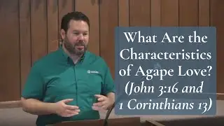 What Are the Characteristics of Agape Love? Unconditional & Sacrificial (John 3:16 & 1 Cor 13)