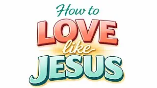 How to LOVE like JESUS.