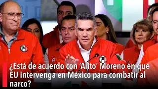 ¿Está de acuerdo con 'Alito' Moreno en que EU intervenga en México para combatir al narco?