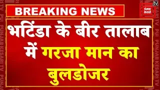 Punjab Government का युद्ध नशे के विरुद्ध: Bathinda के Bir Talab में गरजा मान का Bulldozer | Latest