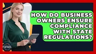How Do Business Owners Ensure Compliance With State Regulations? | Business Law Pros News