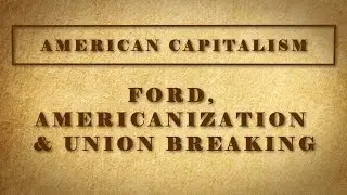 Ford, Americanization, Union Breaking