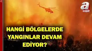 Hangi Bölgelerde Yangınlar Devam Ediyor? Kontrol Altına Alınan Yangın Var Mı?  | A Haber