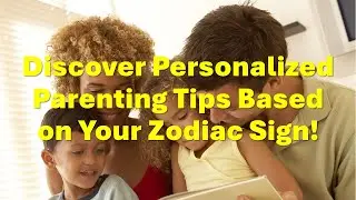 Unlock Your Parenting Potential: Astrological Advice for Every Zodiac Sign