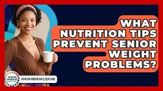What Nutrition Tips Prevent Senior Weight Problems? - African American Elder Care