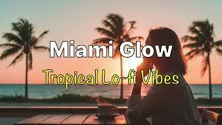 Miami Glow 🌴 Warm Sunset Lo-fi Beats | Tropical Chill Caf&eacute; Music