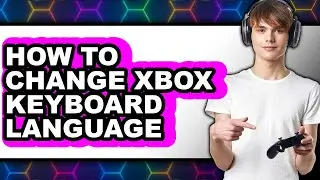 How to Change Xbox Keyboard Language - Full Guide