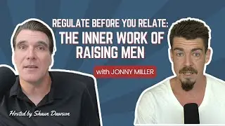 Regulate Before You Relate: The Inner Work of Raising Men with Jonny Miller