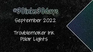 30) Troublemaker Polar Lights | #30inks30days September 2022