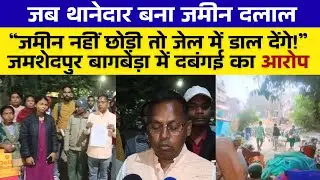 जमशेदपुर में थानेदार ही बन बैठा जमीन दलाल! ग़रीब की जमीन पर माफियाओं का नज़र! जमीन या जान !!!