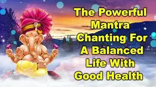 The Powerful Mantra Chanting for A Balanced Life with Good Health