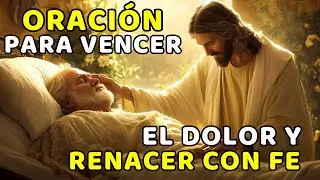 ORACIÓN PARA VENCER EL DOLOR Y RENACER CON FE