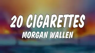 Morgan Wallen - 20 Cigarettes (Lyrics)