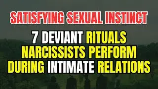 SATISFYING SEXUAL INSTINCT: 7 Deviant Rituals Narcissists Perform During Intimate Relations.