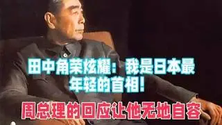 田中角荣炫耀：我是日本最年轻的首相！周总理的回应让他无地自容