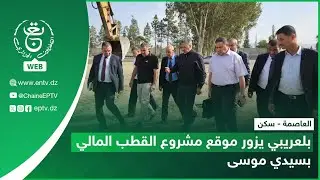 العاصمة - سكن | بلعريبي يزور موقع مشروع القطب المالي بسيدي موسى