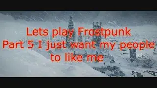 lets play frostpunk part 5 I just want my people to love me