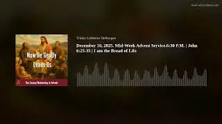 December 10, 2025. Mid-Week Advent Service.6:30 P.M. | John 6:25-35 | I am the Bread of Life