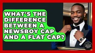 What's The Difference Between A Newsboy Cap And A Flat Cap? - The Sharp Dressed Gent