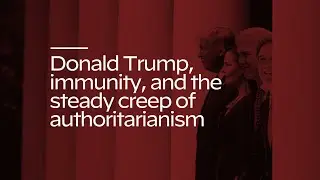Presidential &ldquo;Immunity&rdquo; and Creeping Authoritarianism