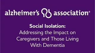 Social Isolation: Addressing the Impact on Caregivers and Those Living With Dementia