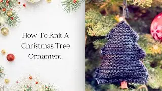 How to Knit A Christmas Tree Ornament (EASY)