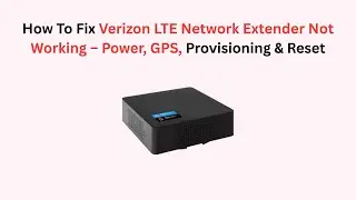 How To Fix Verizon LTE Network Extender Not Working &ndash; Power, GPS, Provisioning & Reset