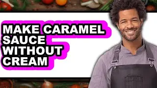 How to Make Caramel Sauce Without Cream - Easy Guide