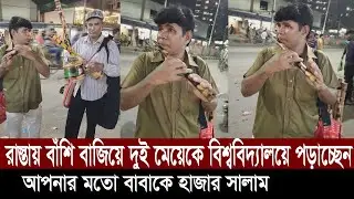 রাস্তায় বাঁশি বাজিয়ে সেই টাকায় দুই মেয়েকে বিশ্ববিদ্যালয়ে পড়াচ্ছেন আপনার মতো বাবাকে হাজার সালাম