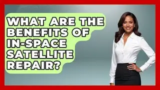What Are The Benefits Of In-space Satellite Repair? - Space Tech Insider