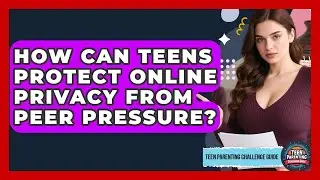 How Can Teens Protect Online Privacy From Peer Pressure? - Teen Parenting Challenge Guide