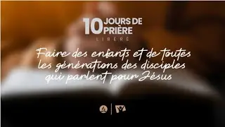 10Jours de priere||Jour7- Enseigner aux enfants et à toutes les générations à parler au nom de Jésus