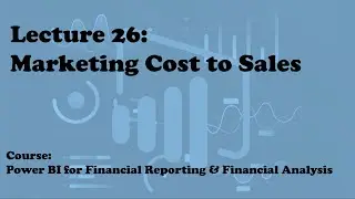 Lecture 26: Marketing Cost to Sales (Course: Financial Reporting & Analysis with Power BI)